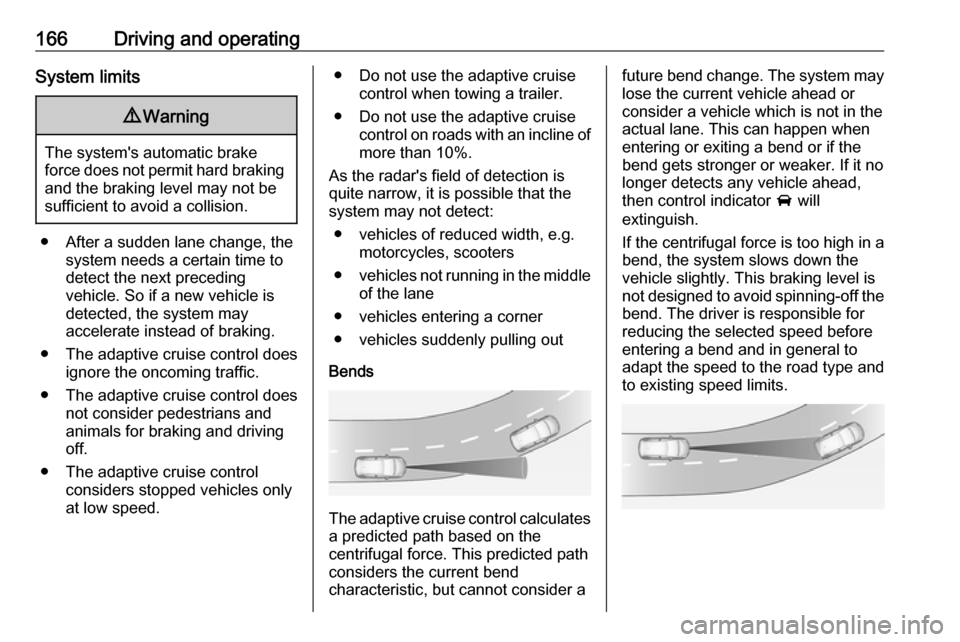 VAUXHALL GRANDLAND X 2019 Owners Guide 166Driving and operatingSystem limits9Warning
The systems automatic brake
force does not permit hard braking and the braking level may not be
sufficient to avoid a collision.
● After a sudden lane 