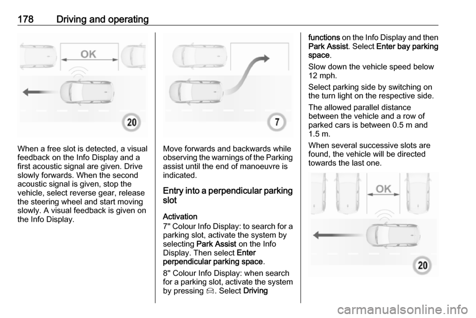 VAUXHALL GRANDLAND X 2019  Owners Manual 178Driving and operating
When a free slot is detected, a visual
feedback on the Info Display and a
first acoustic signal are given. Drive
slowly forwards. When the second
acoustic signal is given, sto