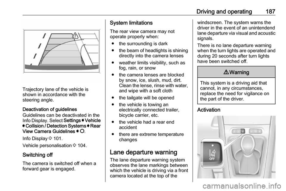 VAUXHALL GRANDLAND X 2019 Manual Online Driving and operating187
Trajectory lane of the vehicle is
shown in accordance with the
steering angle.
Deactivation of guidelines
Guidelines can be deactivated in the
Info Display. Select  Settings I