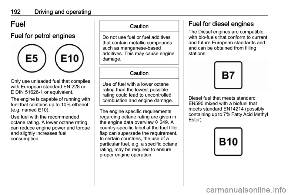 VAUXHALL GRANDLAND X 2019  Owners Manual 192Driving and operatingFuel
Fuel for petrol engines
Only use unleaded fuel that complies
with European standard EN 228 or
E DIN 51626-1 or equivalent.
The engine is capable of running with
fuel that 