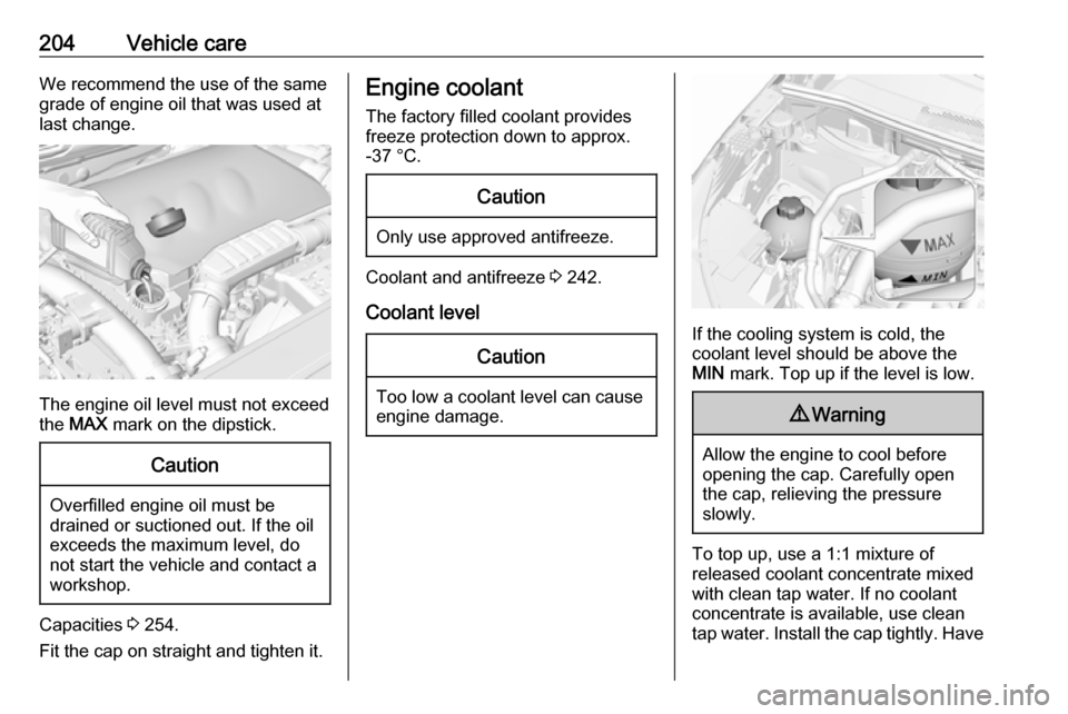 VAUXHALL GRANDLAND X 2019  Owners Manual 204Vehicle careWe recommend the use of the same
grade of engine oil that was used at
last change.
The engine oil level must not exceed
the  MAX  mark on the dipstick.
Caution
Overfilled engine oil mus