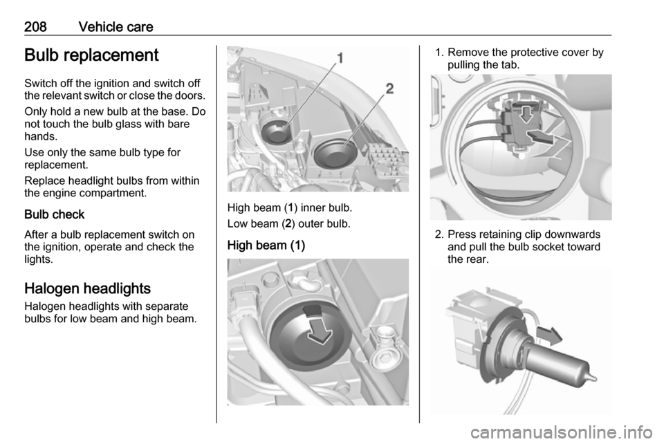 VAUXHALL GRANDLAND X 2019  Owners Manual 208Vehicle careBulb replacement
Switch off the ignition and switch off
the relevant switch or close the doors.
Only hold a new bulb at the base. Do not touch the bulb glass with bare
hands.
Use only t