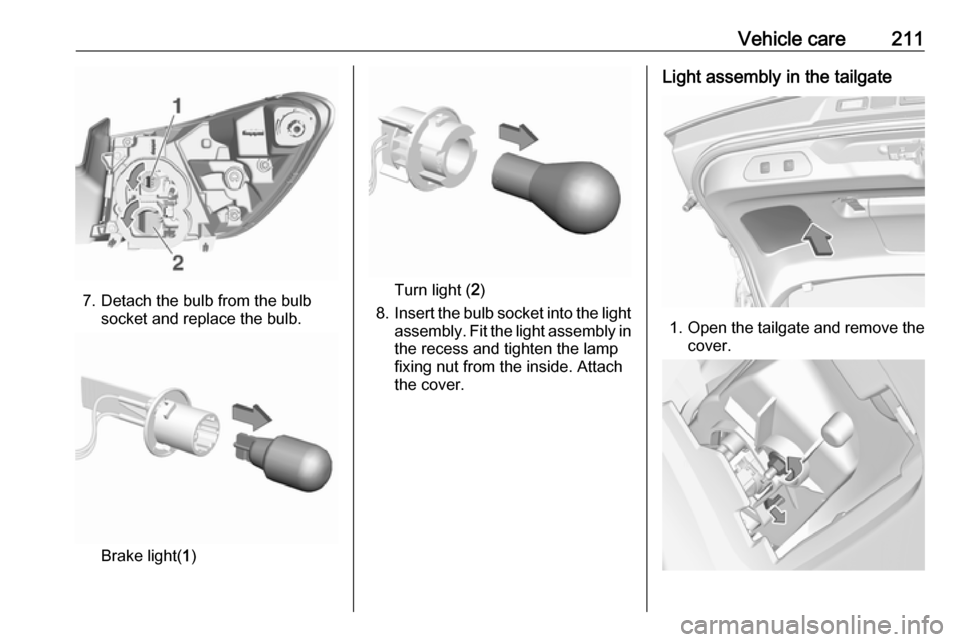 VAUXHALL GRANDLAND X 2019 Owners Manual Vehicle care211
7. Detach the bulb from the bulbsocket and replace the bulb.
Brake light( 1)
Turn light ( 2)
8. Insert the bulb socket into the light
assembly. Fit the light assembly in the recess and VAUXHALL GRANDLAND X 2019 Owners Manual Vehicle care211
7. Detach the bulb from the bulbsocket and replace the bulb.
Brake light( 1)
Turn light ( 2)
8. Insert the bulb socket into the light
assembly. Fit the light assembly in the recess and