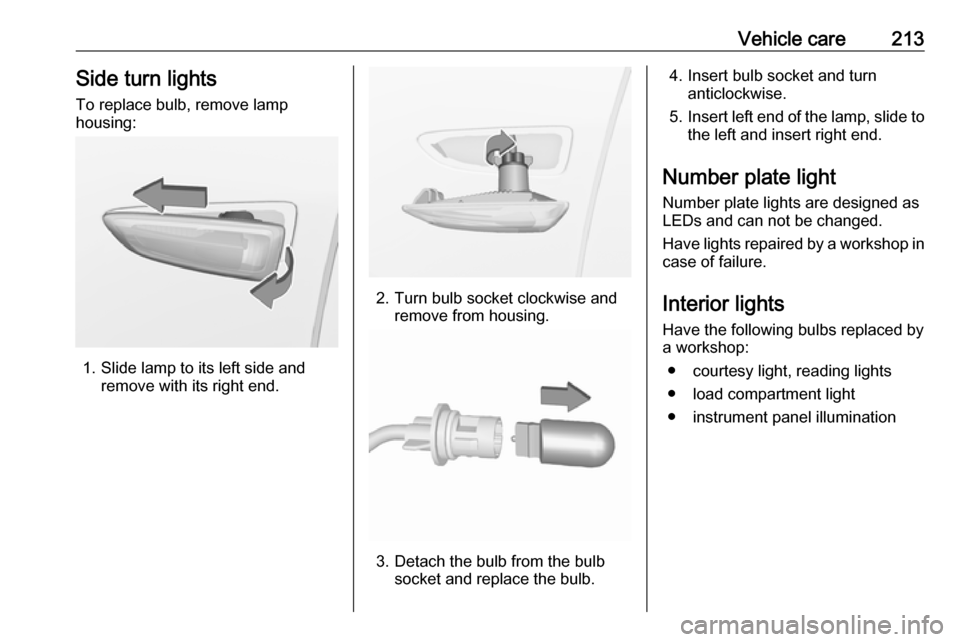 VAUXHALL GRANDLAND X 2019 Owners Manual Vehicle care213Side turn lights
To replace bulb, remove lamp
housing:
1. Slide lamp to its left side and remove with its right end.
2. Turn bulb socket clockwise andremove from housing.
3. Detach the VAUXHALL GRANDLAND X 2019 Owners Manual Vehicle care213Side turn lights
To replace bulb, remove lamp
housing:
1. Slide lamp to its left side and remove with its right end.
2. Turn bulb socket clockwise andremove from housing.
3. Detach the