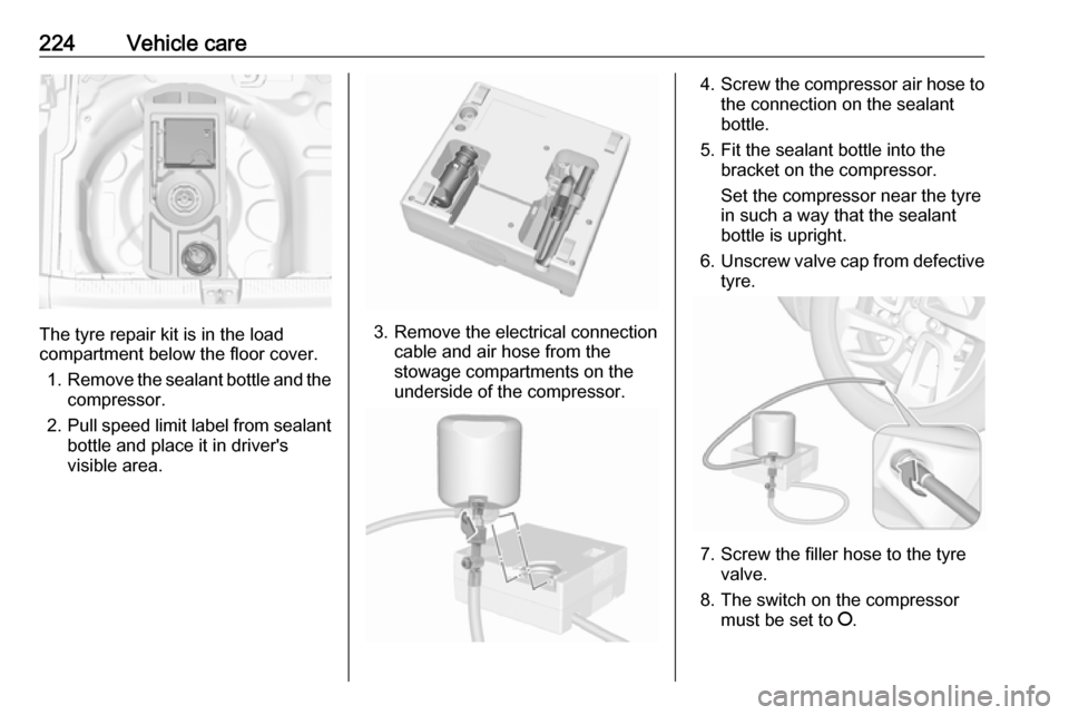 VAUXHALL GRANDLAND X 2019 Owners Manual 224Vehicle care
The tyre repair kit is in the load
compartment below the floor cover.
1. Remove the sealant bottle and the
compressor.
2. Pull speed limit label from sealant
bottle and place it in dri VAUXHALL GRANDLAND X 2019 Owners Manual 224Vehicle care
The tyre repair kit is in the load
compartment below the floor cover.
1. Remove the sealant bottle and the
compressor.
2. Pull speed limit label from sealant
bottle and place it in dri