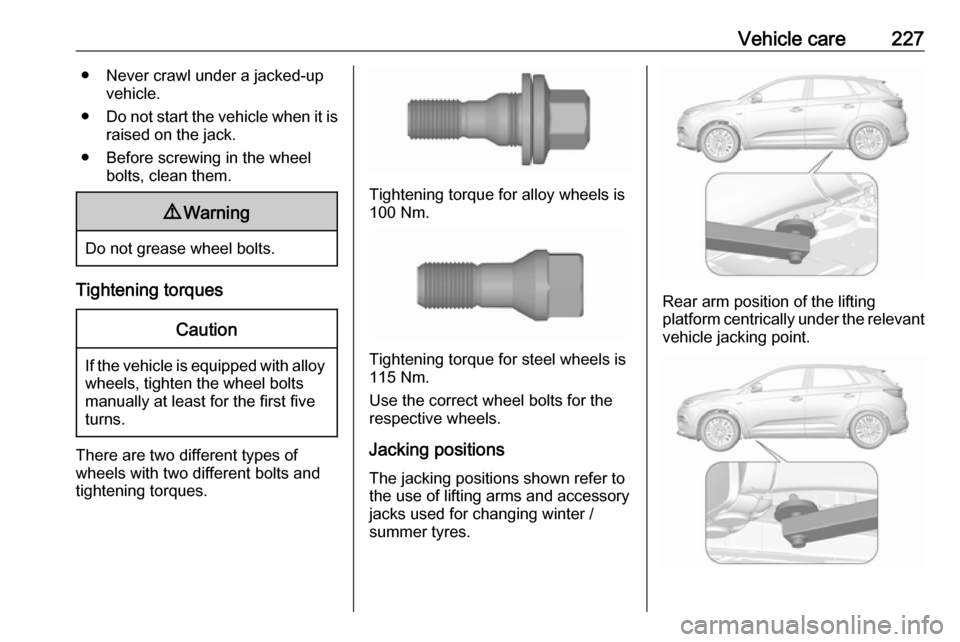 VAUXHALL GRANDLAND X 2019  Owners Manual Vehicle care227● Never crawl under a jacked-upvehicle.
● Do not start the vehicle when it is
raised on the jack.
● Before screwing in the wheel bolts, clean them.9Warning
Do not grease wheel bol