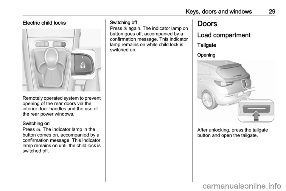 VAUXHALL GRANDLAND X 2019 Owners Guide Keys, doors and windows29Electric child locks
Remotely operated system to prevent
opening of the rear doors via the
interior door handles and the use of
the rear power windows.
Switching on
Press R. VAUXHALL GRANDLAND X 2019 Owners Guide Keys, doors and windows29Electric child locks
Remotely operated system to prevent
opening of the rear doors via the
interior door handles and the use of
the rear power windows.
Switching on
Press R.
