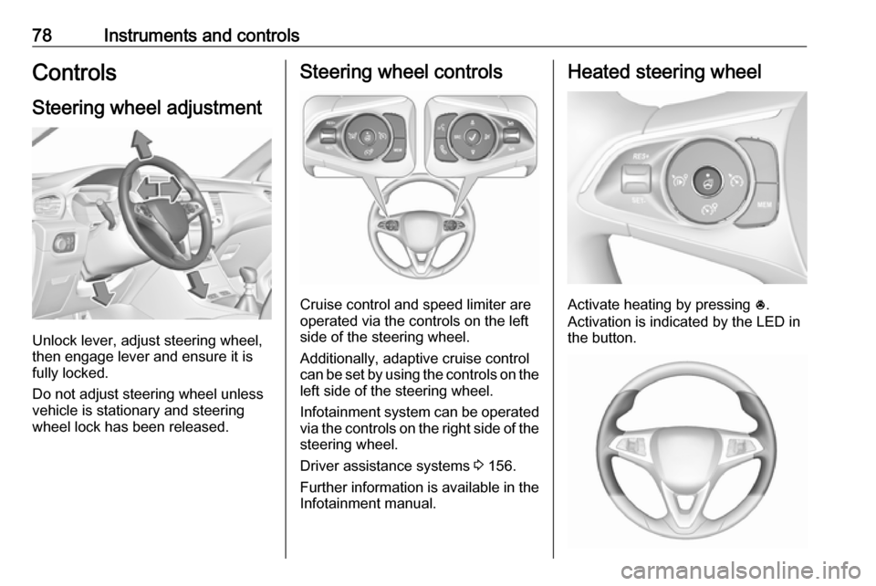 VAUXHALL GRANDLAND X 2019  Owners Manual 78Instruments and controlsControlsSteering wheel adjustment
Unlock lever, adjust steering wheel,
then engage lever and ensure it is
fully locked.
Do not adjust steering wheel unless
vehicle is station