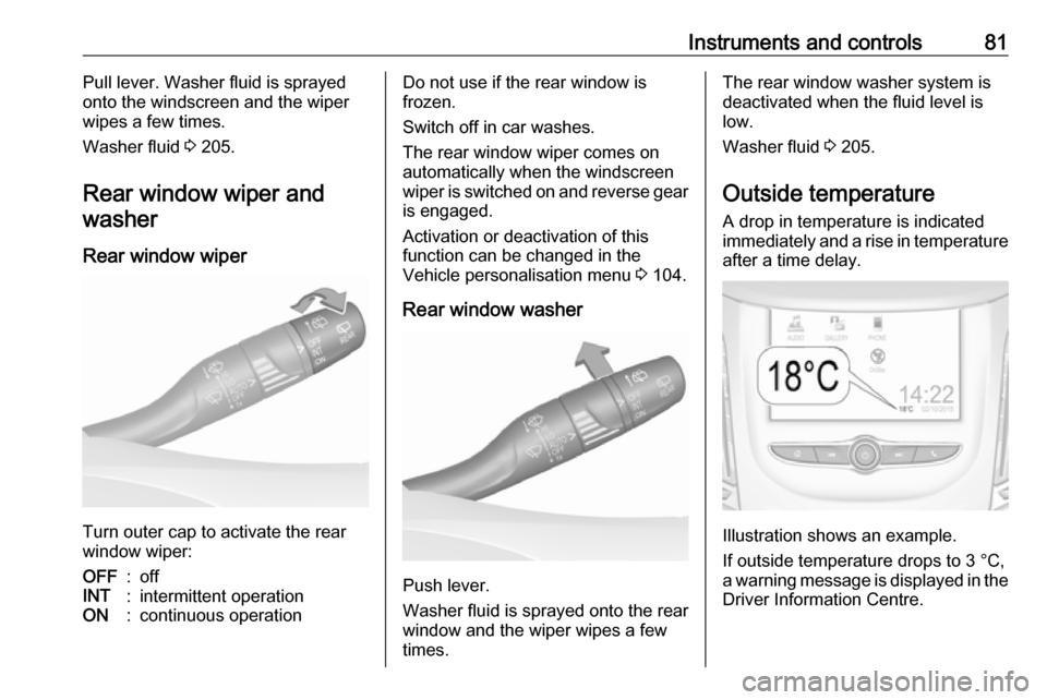 VAUXHALL GRANDLAND X 2019 Owners Guide Instruments and controls81Pull lever. Washer fluid is sprayed
onto the windscreen and the wiper
wipes a few times.
Washer fluid  3 205.
Rear window wiper and washer
Rear window wiper
Turn outer cap to
