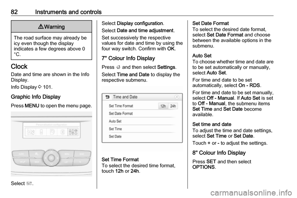 VAUXHALL GRANDLAND X 2019 Owners Guide 82Instruments and controls9Warning
The road surface may already be
icy even though the display
indicates a few degrees above 0
°C.
Clock
Date and time are shown in the Info
Display.
Info Display  3 1