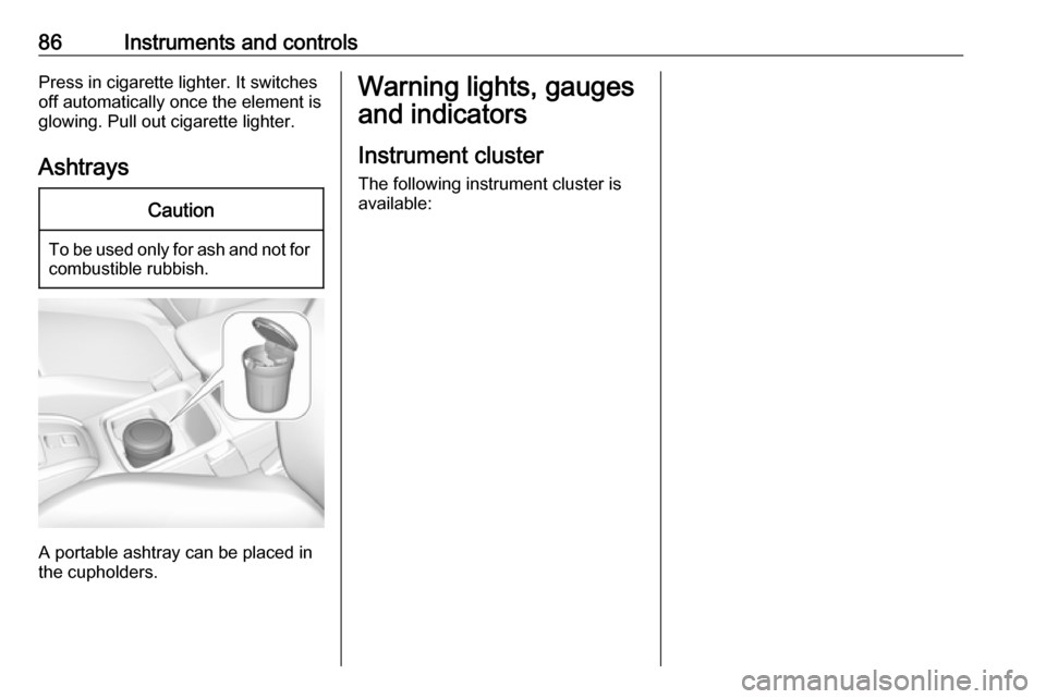 VAUXHALL GRANDLAND X 2019  Owners Manual 86Instruments and controlsPress in cigarette lighter. It switches
off automatically once the element is
glowing. Pull out cigarette lighter.
AshtraysCaution
To be used only for ash and not for combust