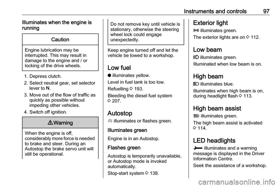 VAUXHALL GRANDLAND X 2019 Service Manual Instruments and controls97Illuminates when the engine is
runningCaution
Engine lubrication may be
interrupted. This may result in
damage to the engine and / or
locking of the drive wheels.
1. Depress 