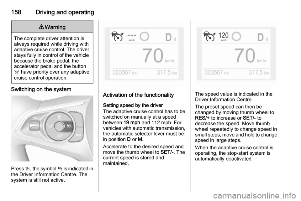 VAUXHALL GRANDLAND X 2019.75 Owners Manual 158Driving and operating9Warning
The complete driver attention is
always required while driving with adaptive cruise control. The driver stays fully in control of the vehicle
because the brake pedal, VAUXHALL GRANDLAND X 2019.75 Owners Manual 158Driving and operating9Warning
The complete driver attention is
always required while driving with adaptive cruise control. The driver stays fully in control of the vehicle
because the brake pedal,