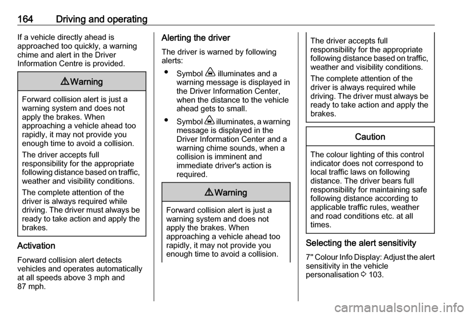 VAUXHALL GRANDLAND X 2019.75 Owners Manual 164Driving and operatingIf a vehicle directly ahead is
approached too quickly, a warning
chime and alert in the Driver
Information Centre is provided.9 Warning
Forward collision alert is just a
warnin VAUXHALL GRANDLAND X 2019.75 Owners Manual 164Driving and operatingIf a vehicle directly ahead is
approached too quickly, a warning
chime and alert in the Driver
Information Centre is provided.9 Warning
Forward collision alert is just a
warnin