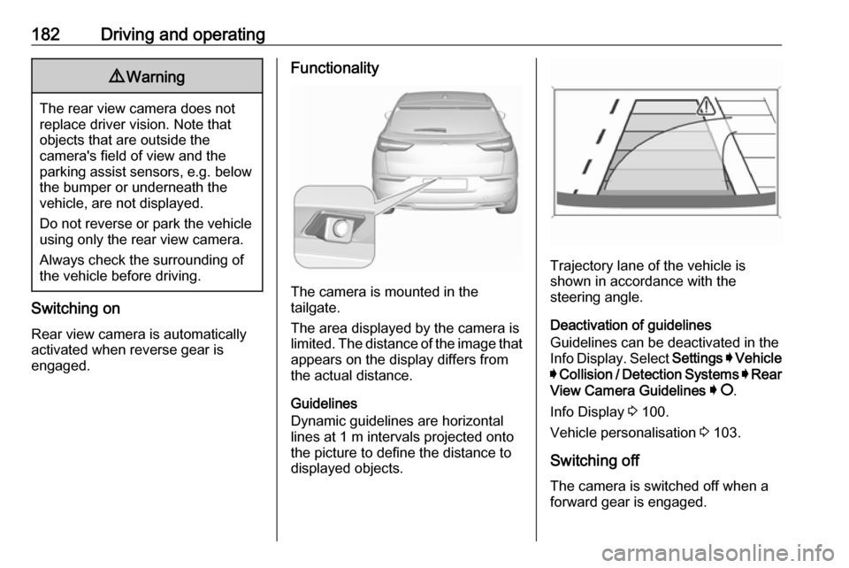 VAUXHALL GRANDLAND X 2019.75 Owners Manual 182Driving and operating9Warning
The rear view camera does not
replace driver vision. Note that
objects that are outside the
cameras field of view and the
parking assist sensors, e.g. below
the bump VAUXHALL GRANDLAND X 2019.75 Owners Manual 182Driving and operating9Warning
The rear view camera does not
replace driver vision. Note that
objects that are outside the
cameras field of view and the
parking assist sensors, e.g. below
the bump