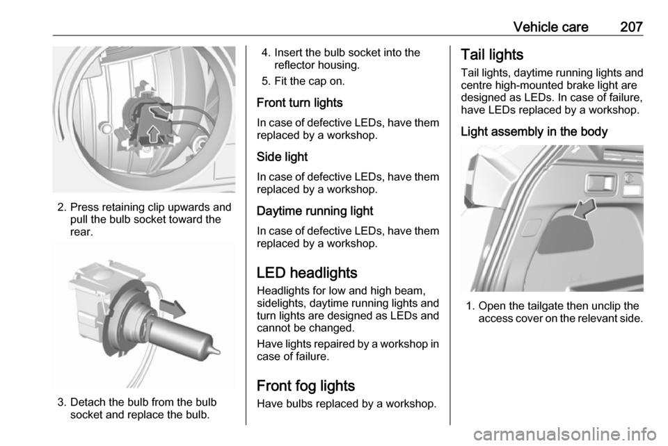 VAUXHALL GRANDLAND X 2019.75 Owners Manual Vehicle care207
2. Press retaining clip upwards andpull the bulb socket toward the
rear.
3. Detach the bulb from the bulb socket and replace the bulb.
4. Insert the bulb socket into the reflector hous VAUXHALL GRANDLAND X 2019.75 Owners Manual Vehicle care207
2. Press retaining clip upwards andpull the bulb socket toward the
rear.
3. Detach the bulb from the bulb socket and replace the bulb.
4. Insert the bulb socket into the reflector hous