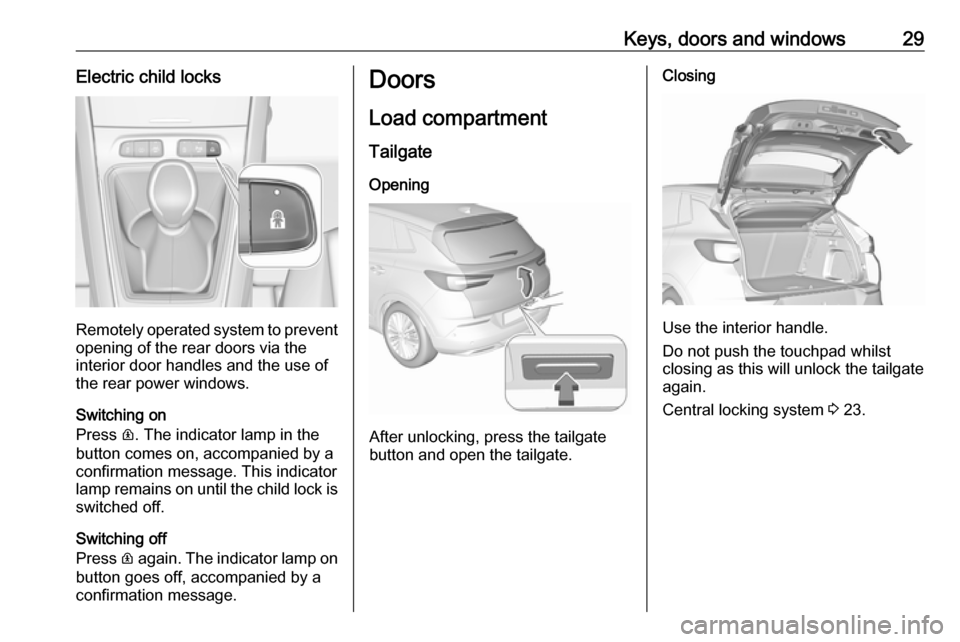 VAUXHALL GRANDLAND X 2019.75 Owners Guide Keys, doors and windows29Electric child locks
Remotely operated system to prevent
opening of the rear doors via the
interior door handles and the use of
the rear power windows.
Switching on
Press  R. 