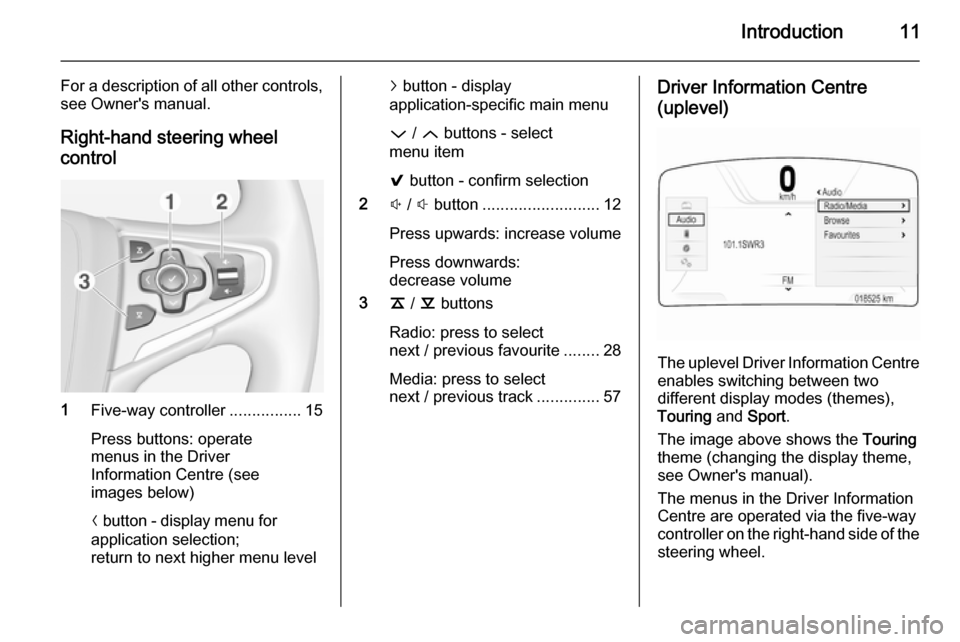 VAUXHALL INSIGNIA 2014 Infotainment system Introduction11
For a description of all other controls,
see Owners manual.
Right-hand steering wheel control
1 Five-way controller ................15
Press buttons: operate
menus in the Driver
Inform VAUXHALL INSIGNIA 2014 Infotainment system Introduction11
For a description of all other controls,
see Owners manual.
Right-hand steering wheel control
1 Five-way controller ................15
Press buttons: operate
menus in the Driver
Inform
