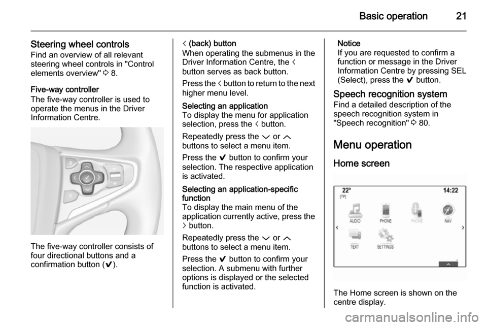 VAUXHALL INSIGNIA 2014 Infotainment system Basic operation21
Steering wheel controlsFind an overview of all relevant
steering wheel controls in "Control
elements overview" 3 8.
Five-way controller
The five-way controller is used to
operate th VAUXHALL INSIGNIA 2014 Infotainment system Basic operation21
Steering wheel controlsFind an overview of all relevant
steering wheel controls in "Control
elements overview" 3 8.
Five-way controller
The five-way controller is used to
operate th