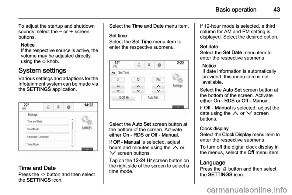 VAUXHALL INSIGNIA 2014  Infotainment system Basic operation43
To adjust the startup and shutdown
sounds, select the ─ or  w screen
buttons.
Notice
If the respective source is active, the
volume may be adjusted directly
using the  m knob.
Syst