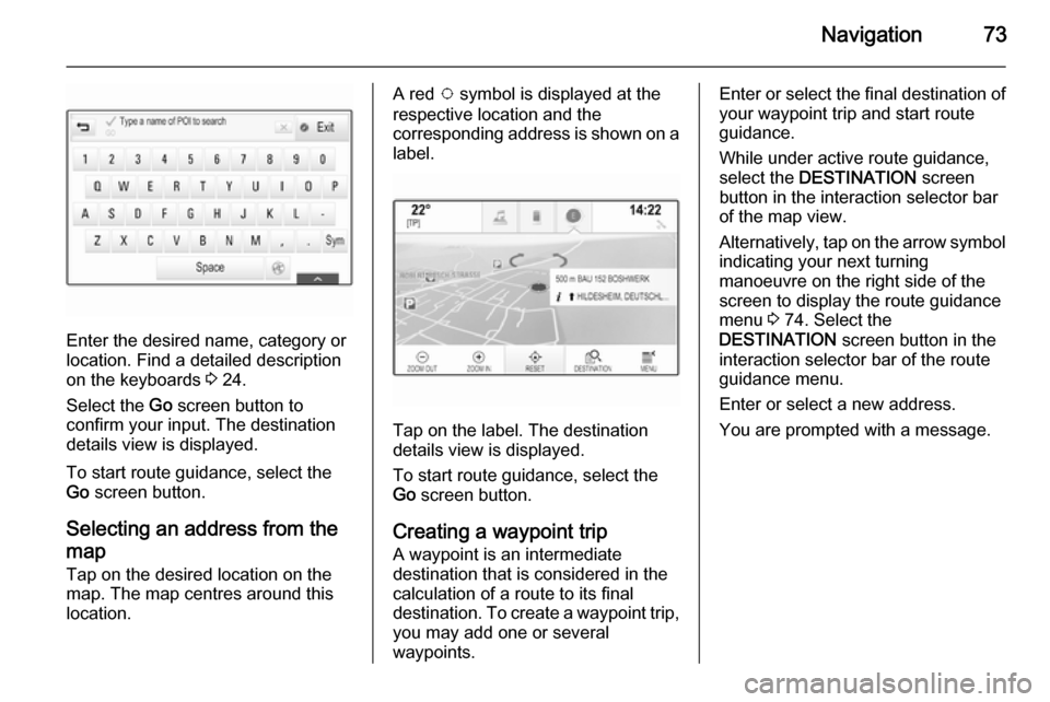 VAUXHALL INSIGNIA 2014 Infotainment system Navigation73
Enter the desired name, category or
location. Find a detailed description
on the keyboards 3 24.
Select the Go screen button to
confirm your input. The destination
details view is displ VAUXHALL INSIGNIA 2014 Infotainment system Navigation73
Enter the desired name, category or
location. Find a detailed description
on the keyboards 3 24.
Select the Go screen button to
confirm your input. The destination
details view is displ