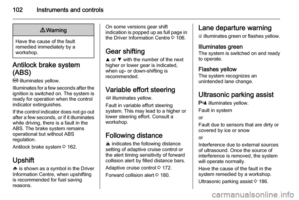 VAUXHALL INSIGNIA 2014  Owners Manual 102Instruments and controls9Warning
Have the cause of the fault
remedied immediately by a
workshop.
Antilock brake system
(ABS) u  illuminates yellow.
Illuminates for a few seconds after the ignition 
