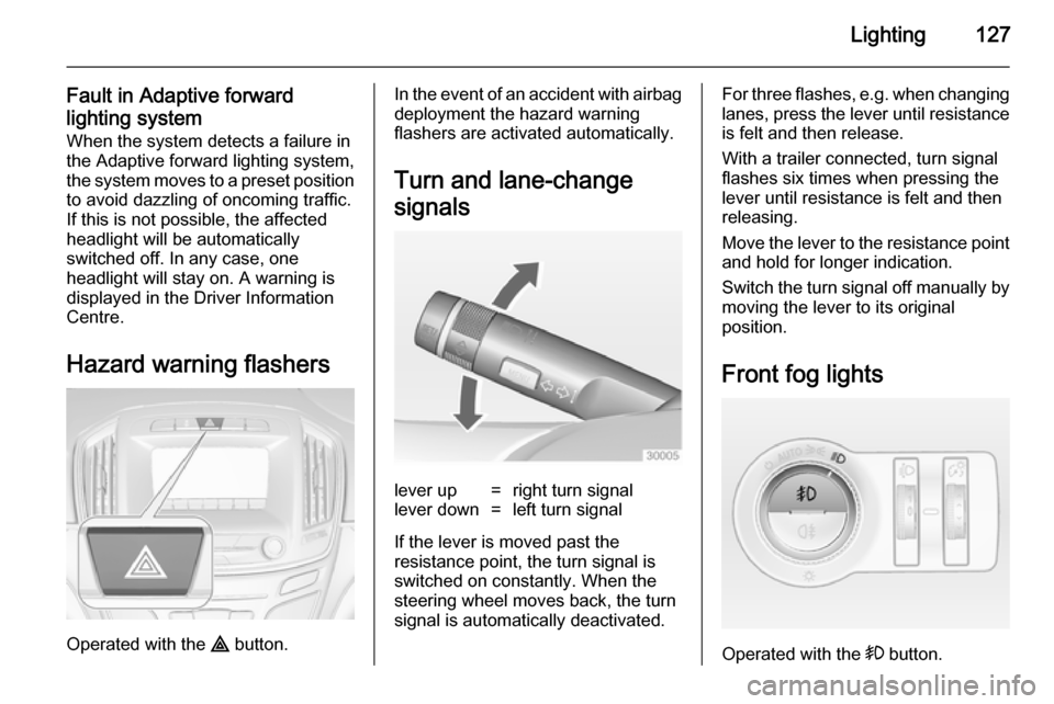 VAUXHALL INSIGNIA 2014  Owners Manual Lighting127
Fault in Adaptive forward
lighting system When the system detects a failure in
the Adaptive forward lighting system,
the system moves to a preset position to avoid dazzling of oncoming tra