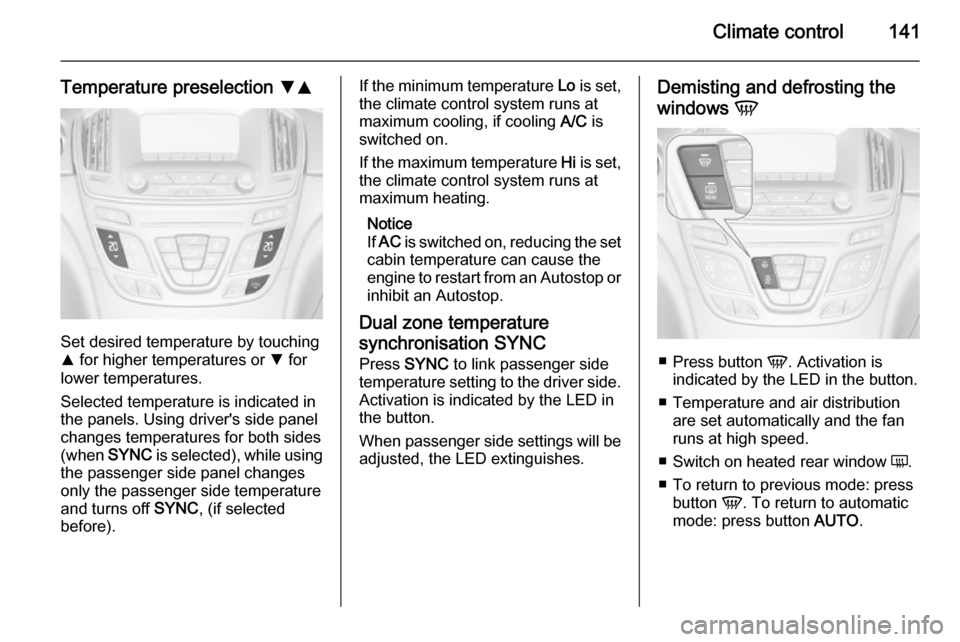 VAUXHALL INSIGNIA 2014 User Guide Climate control141
Temperature preselection SR
Set desired temperature by touching
R  for higher temperatures or  S for
lower temperatures.
Selected temperature is indicated in
the panels. Using drive