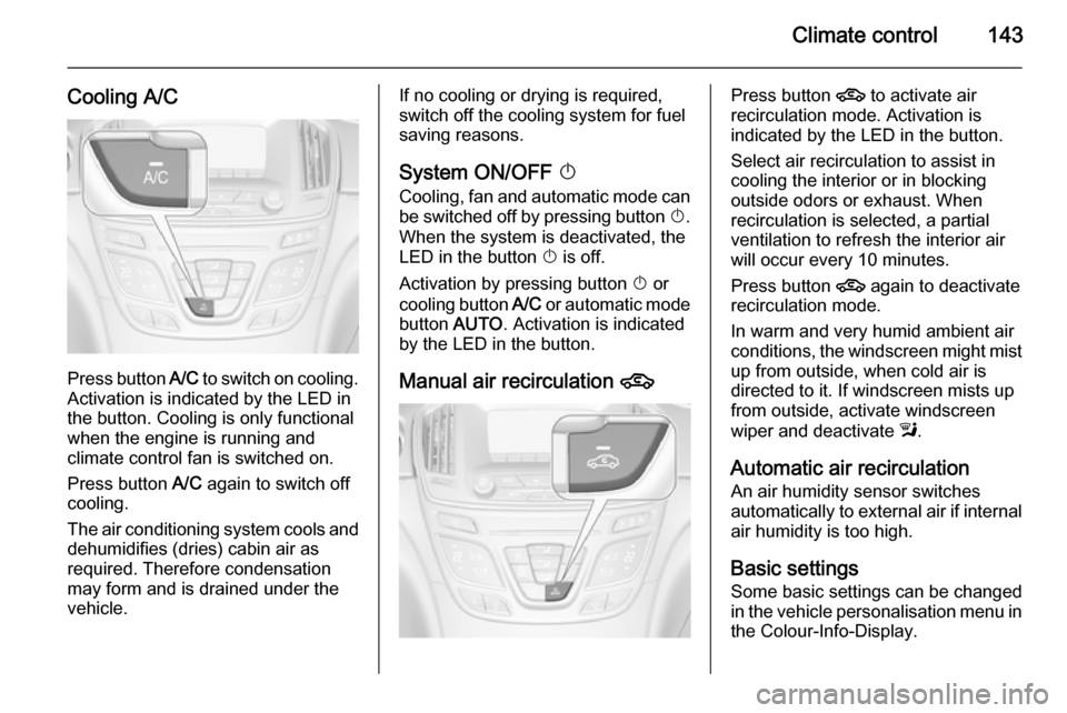 VAUXHALL INSIGNIA 2014 User Guide Climate control143
Cooling A/C
Press button A/C to switch on cooling.
Activation is indicated by the LED in
the button. Cooling is only functional
when the engine is running and
climate control fan is VAUXHALL INSIGNIA 2014 User Guide Climate control143
Cooling A/C
Press button A/C to switch on cooling.
Activation is indicated by the LED in
the button. Cooling is only functional
when the engine is running and
climate control fan is