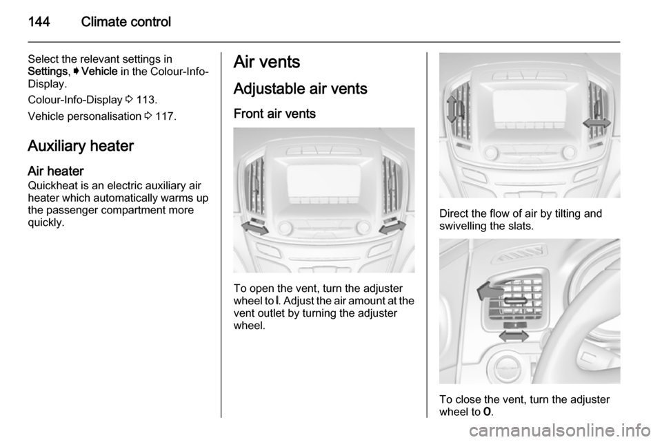 VAUXHALL INSIGNIA 2014 Owners Manual 144Climate control
Select the relevant settings in
Settings , I Vehicle in the Colour-Info-
Display.
Colour-Info-Display 3 113.
Vehicle personalisation 3 117.
Auxiliary heater Air heater
Quickheat VAUXHALL INSIGNIA 2014 Owners Manual 144Climate control
Select the relevant settings in
Settings , I Vehicle in the Colour-Info-
Display.
Colour-Info-Display 3 113.
Vehicle personalisation 3 117.
Auxiliary heater Air heater
Quickheat
