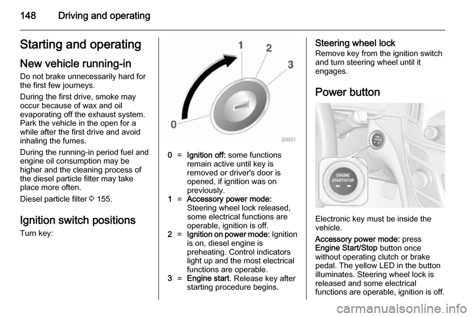 VAUXHALL INSIGNIA 2014 User Guide 148Driving and operatingStarting and operating
New vehicle running-in Do not brake unnecessarily hard for
the first few journeys.
During the first drive, smoke may
occur because of wax and oil
evapora