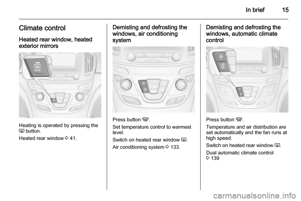 VAUXHALL INSIGNIA 2014 User Guide In brief15Climate controlHeated rear window, heatedexterior mirrors
Heating is operated by pressing the
Ü  button.
Heated rear window  3 41.
Demisting and defrosting the
windows, air conditioning
sys