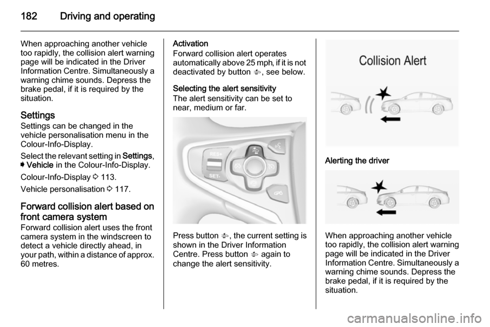 VAUXHALL INSIGNIA 2014 Owners Manual 182Driving and operating
When approaching another vehicle
too rapidly, the collision alert warning page will be indicated in the Driver
Information Centre. Simultaneously a
warning chime sounds. Depre VAUXHALL INSIGNIA 2014 Owners Manual 182Driving and operating
When approaching another vehicle
too rapidly, the collision alert warning page will be indicated in the Driver
Information Centre. Simultaneously a
warning chime sounds. Depre