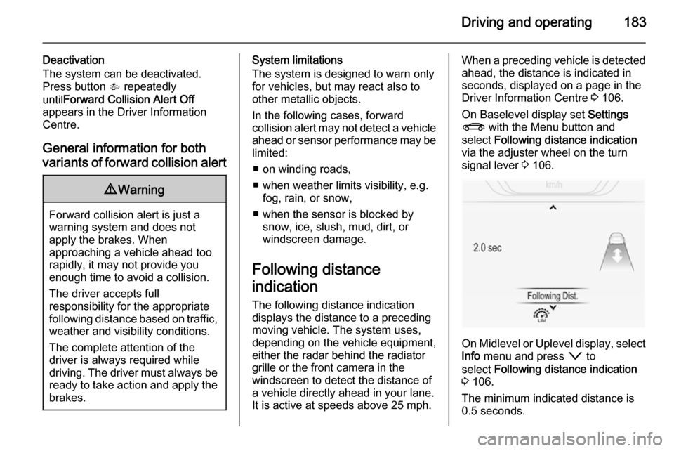 VAUXHALL INSIGNIA 2014  Owners Manual Driving and operating183
Deactivation
The system can be deactivated.
Press button  V repeatedly
until Forward Collision Alert Off
appears in the Driver Information
Centre.
General information for both