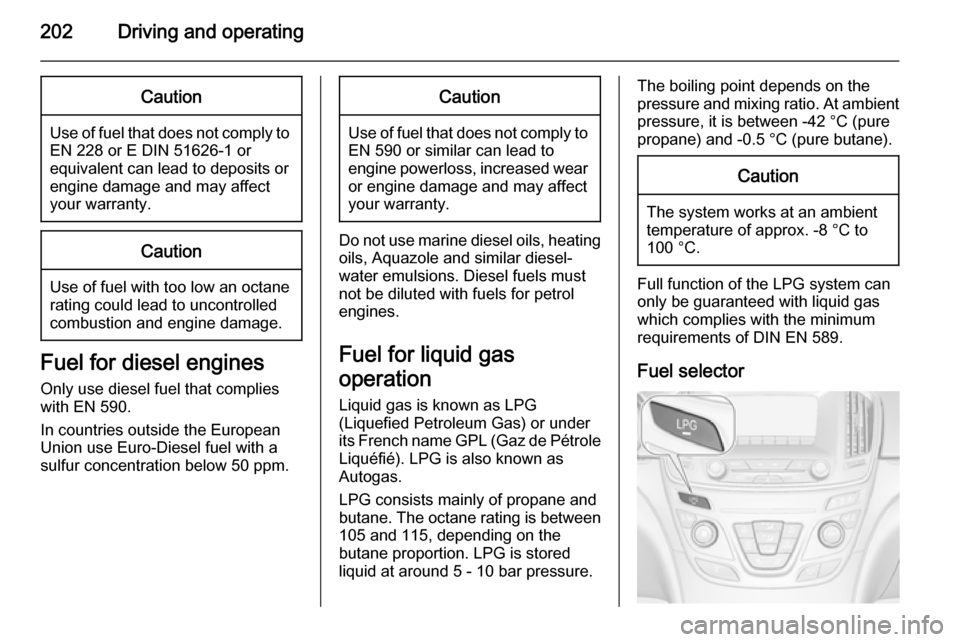 VAUXHALL INSIGNIA 2014  Owners Manual 202Driving and operatingCaution
Use of fuel that does not comply toEN 228 or E DIN 51626-1 or
equivalent can lead to deposits or
engine damage and may affect
your warranty.
Caution
Use of fuel with to