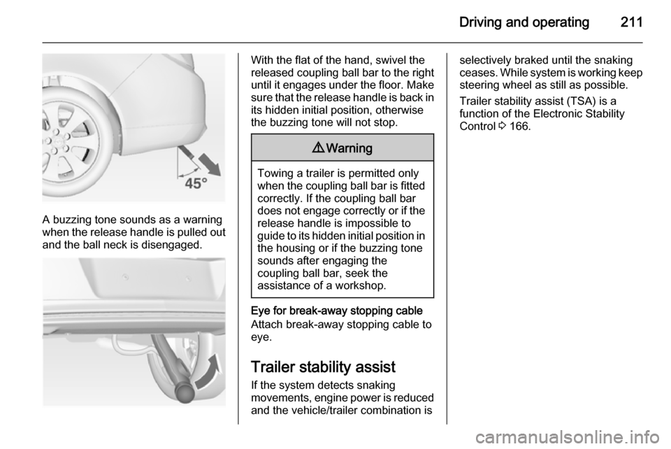 VAUXHALL INSIGNIA 2014 Repair Manual Driving and operating211
A buzzing tone sounds as a warning
when the release handle is pulled out and the ball neck is disengaged.
With the flat of the hand, swivel the
released coupling ball bar to t