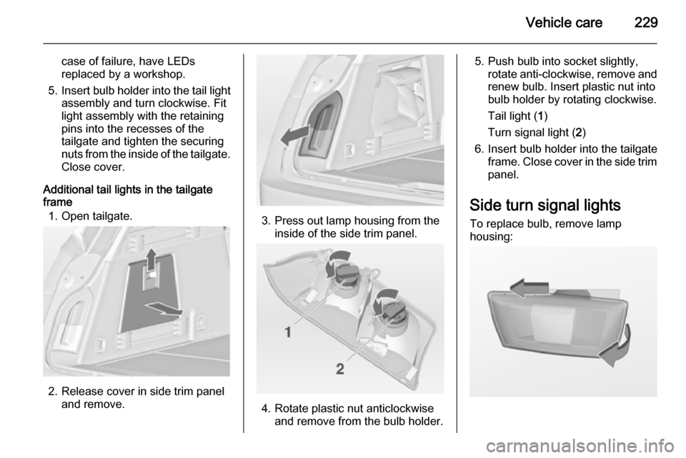 VAUXHALL INSIGNIA 2014  Owners Manual Vehicle care229
case of failure, have LEDs
replaced by a workshop.
5. Insert bulb holder into the tail light
assembly and turn clockwise. Fit
light assembly with the retaining
pins into the recesses o