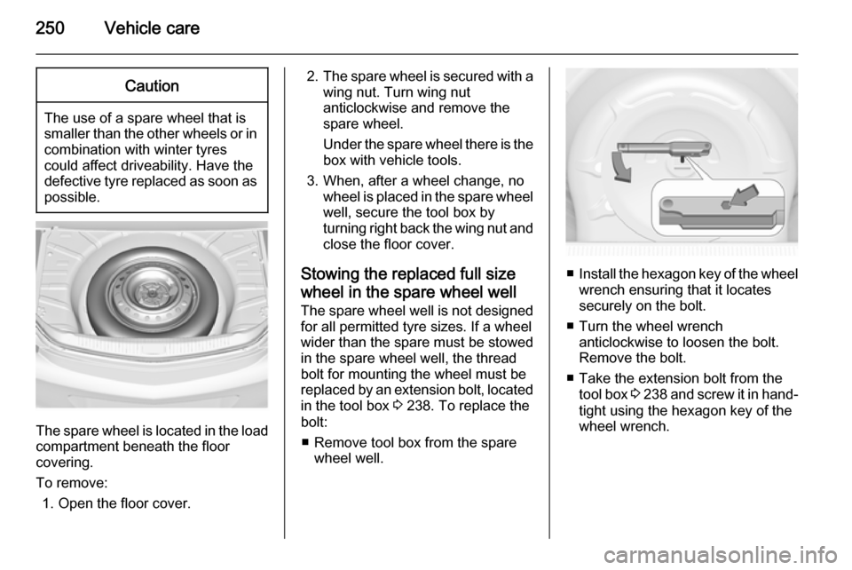 VAUXHALL INSIGNIA 2014 Owners Manual 250Vehicle careCaution
The use of a spare wheel that issmaller than the other wheels or in combination with winter tyres
could affect driveability. Have the defective tyre replaced as soon as
possible VAUXHALL INSIGNIA 2014 Owners Manual 250Vehicle careCaution
The use of a spare wheel that issmaller than the other wheels or in combination with winter tyres
could affect driveability. Have the defective tyre replaced as soon as
possible