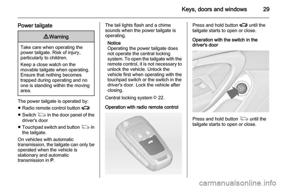 VAUXHALL INSIGNIA 2014  Owners Manual Keys, doors and windows29
Power tailgate9Warning
Take care when operating the
power tailgate. Risk of injury,
particularly to children.
Keep a close watch on the
movable tailgate when operating.
Ensur
