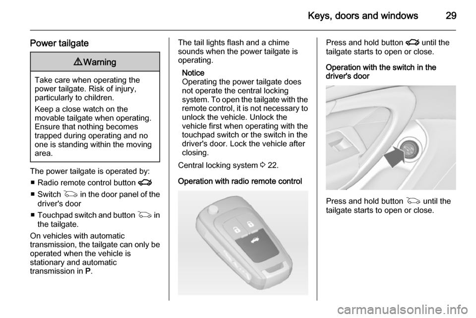 VAUXHALL INSIGNIA 2014  Owners Manual Keys, doors and windows29
Power tailgate9Warning
Take care when operating the
power tailgate. Risk of injury,
particularly to children.
Keep a close watch on the
movable tailgate when operating.
Ensur