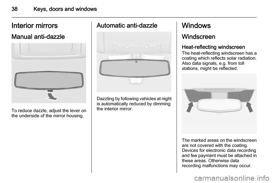 VAUXHALL INSIGNIA 2014 Owners Guide 38Keys, doors and windowsInterior mirrors
Manual anti-dazzle
To reduce dazzle, adjust the lever on the underside of the mirror housing.
Automatic anti-dazzle
Dazzling by following vehicles at nightis 