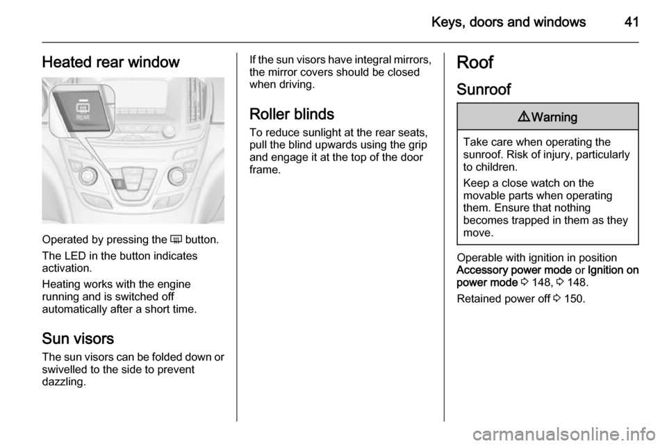 VAUXHALL INSIGNIA 2014 Service Manual Keys, doors and windows41Heated rear window
Operated by pressing the Ü button.
The LED in the button indicates
activation.
Heating works with the engine
running and is switched off
automatically afte