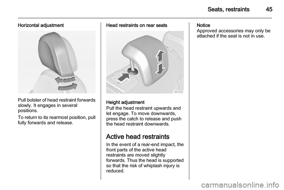 VAUXHALL INSIGNIA 2014  Owners Manual Seats, restraints45
Horizontal adjustment
Pull bolster of head restraint forwardsslowly. It engages in several
positions.
To return to its rearmost position, pull
fully forwards and release.
Head rest