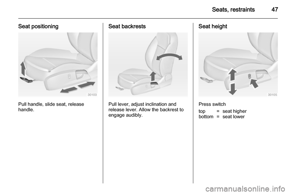 VAUXHALL INSIGNIA 2014 Service Manual Seats, restraints47
Seat positioning
Pull handle, slide seat, release
handle.
Seat backrests
Pull lever, adjust inclination and
release lever. Allow the backrest to
engage audibly.
Seat height
Press s