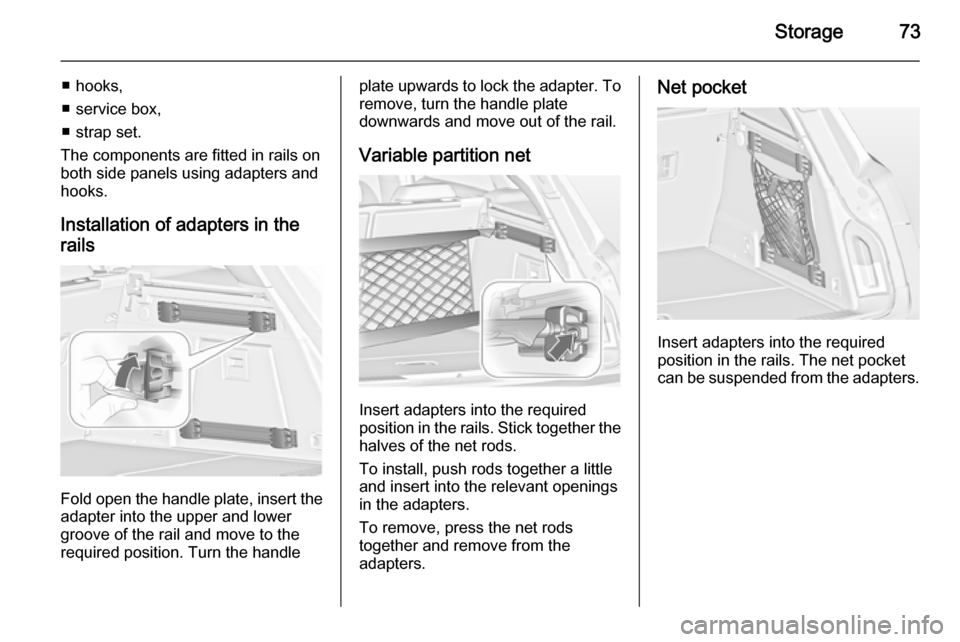 VAUXHALL INSIGNIA 2014 Manual PDF Storage73
■ hooks,
■ service box,
■ strap set.
The components are fitted in rails on
both side panels using adapters and
hooks.
Installation of adapters in the
rails
Fold open the handle plate, VAUXHALL INSIGNIA 2014 Manual PDF Storage73
■ hooks,
■ service box,
■ strap set.
The components are fitted in rails on
both side panels using adapters and
hooks.
Installation of adapters in the
rails
Fold open the handle plate,