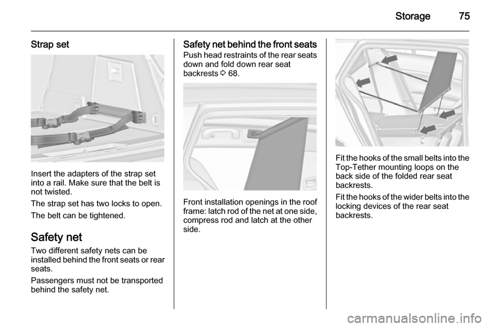 VAUXHALL INSIGNIA 2014 Manual PDF Storage75
Strap set
Insert the adapters of the strap set
into a rail. Make sure that the belt is
not twisted.
The strap set has two locks to open. The belt can be tightened.
Safety net
Two different s VAUXHALL INSIGNIA 2014 Manual PDF Storage75
Strap set
Insert the adapters of the strap set
into a rail. Make sure that the belt is
not twisted.
The strap set has two locks to open. The belt can be tightened.
Safety net
Two different s