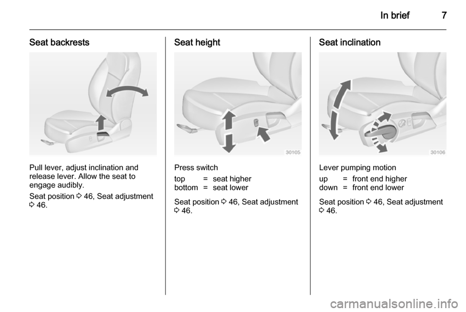 VAUXHALL INSIGNIA 2014  Owners Manual In brief7
Seat backrests
Pull lever, adjust inclination and
release lever. Allow the seat to
engage audibly.
Seat position  3 46, Seat adjustment
3  46.
Seat height
Press switch
top=seat higherbottom=