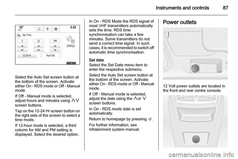 VAUXHALL INSIGNIA 2014  Owners Manual Instruments and controls87
Select the Auto Set screen button at
the bottom of the screen. Activate
either On - RDS mode or Off - Manual
mode.
If Off - Manual mode is selected,
adjust hours and minutes