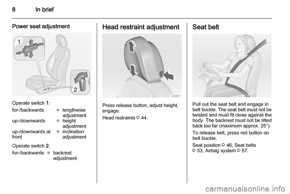 VAUXHALL INSIGNIA 2014  Owners Manual 8In brief
Power seat adjustment
Operate switch 1:
for-/backwards=lengthwise
adjustmentup-/downwards=height
adjustmentup-/downwards at
front=inclination
adjustment
Operate switch  2:
for-/backwards=bac