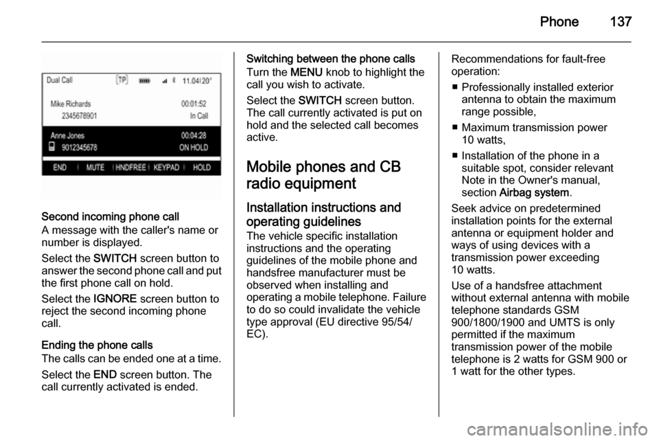 VAUXHALL INSIGNIA 2014.5  Infotainment system Phone137
Second incoming phone call
A message with the callers name or
number is displayed.
Select the  SWITCH screen button to
answer the second phone call and put
the first phone call on hold.
Sele